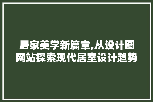 居家美学新篇章,从设计图网站探索现代居室设计趋势 居家美学新篇章,从设计图网站探索现代居室设计趋势 搜狗SEO
