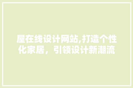 屋在线设计网站,打造个性化家居，引领设计新潮流 屋在线设计网站,打造个性化家居，引领设计新潮流 必应SEO