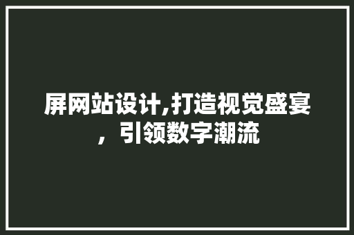 屏网站设计,打造视觉盛宴，引领数字潮流 屏网站设计,打造视觉盛宴，引领数字潮流 必应SEO