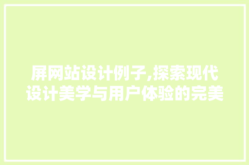 屏网站设计例子,探索现代设计美学与用户体验的完美融合 屏网站设计例子,探索现代设计美学与用户体验的完美融合 SEO关键词