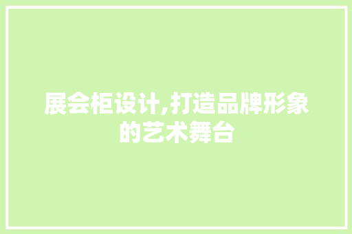 展会柜设计,打造品牌形象的艺术舞台 展会柜设计,打造品牌形象的艺术舞台 神马SEO