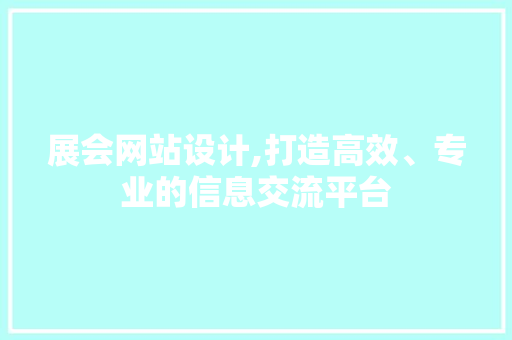 展会网站设计,打造高效、专业的信息交流平台 展会网站设计,打造高效、专业的信息交流平台 SEO关键词