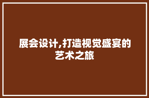 展会设计,打造视觉盛宴的艺术之旅 展会设计,打造视觉盛宴的艺术之旅 神马SEO