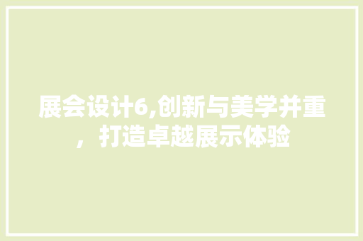 展会设计6,创新与美学并重，打造卓越展示体验 展会设计6,创新与美学并重，打造卓越展示体验 神马SEO
