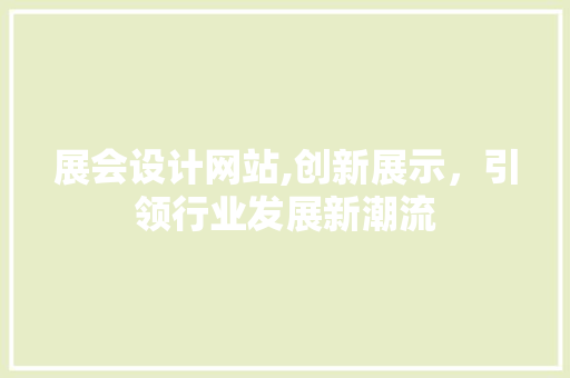 展会设计网站,创新展示,引领行业发展新潮流 必应SEO 展会设计网站,创新展示,引领行业发展新潮流 展会设计网站,创新展示,引领行业发展新潮流 必应SEO