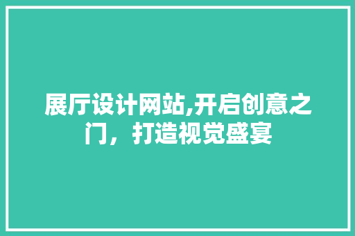 展厅设计网站,开启创意之门，打造视觉盛宴 展厅设计网站,开启创意之门，打造视觉盛宴 SEO关键词