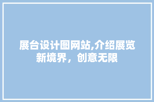 展台设计图网站,介绍展览新境界，创意无限 展台设计图网站,介绍展览新境界，创意无限 必应SEO