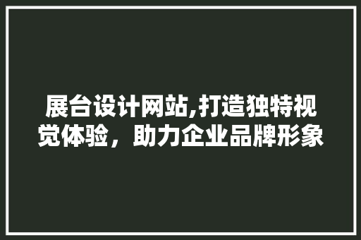 展台设计网站,打造独特视觉体验，助力企业品牌形象升级 展台设计网站,打造独特视觉体验，助力企业品牌形象升级 百度SEO