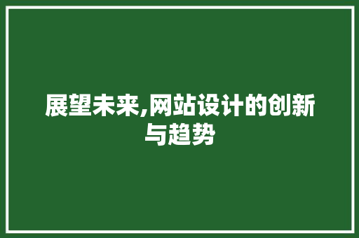 展望未来,网站设计的创新与趋势 展望未来,网站设计的创新与趋势 网站建设公司