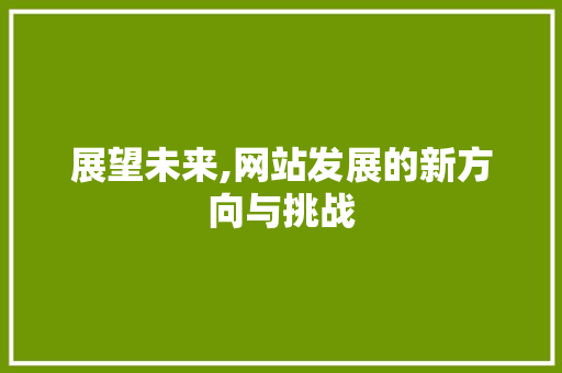 展望未来,网站发展的新方向与挑战 展望未来,网站发展的新方向与挑战 网站建设公司