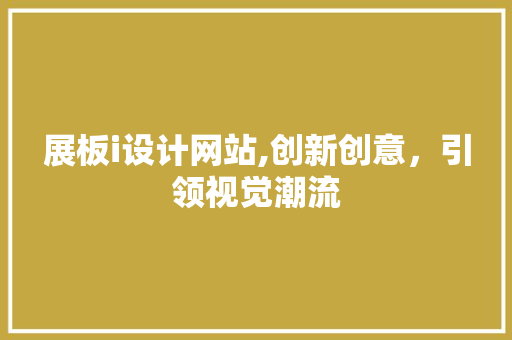 展板i设计网站,创新创意，引领视觉潮流 展板i设计网站,创新创意，引领视觉潮流 SEO关键词