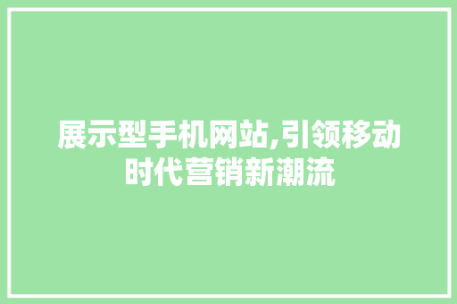 展示型手机网站,引领移动时代营销新潮流 展示型手机网站,引领移动时代营销新潮流 必应SEO