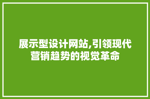 展示型设计网站,引领现代营销趋势的视觉革命 展示型设计网站,引领现代营销趋势的视觉革命 神马SEO