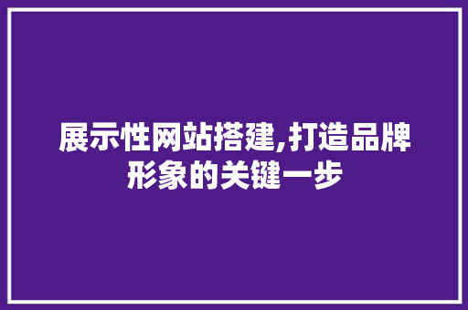 展示性网站搭建,打造品牌形象的关键一步 展示性网站搭建,打造品牌形象的关键一步 SEO关键词