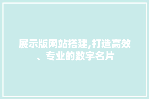 展示版网站搭建,打造高效、专业的数字名片 展示版网站搭建,打造高效、专业的数字名片 必应SEO