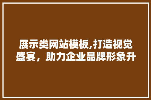 展示类网站模板,打造视觉盛宴，助力企业品牌形象升级 展示类网站模板,打造视觉盛宴，助力企业品牌形象升级 SEO关键词