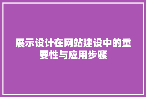 展示设计在网站建设中的重要性与应用步骤 展示设计在网站建设中的重要性与应用步骤 必应SEO