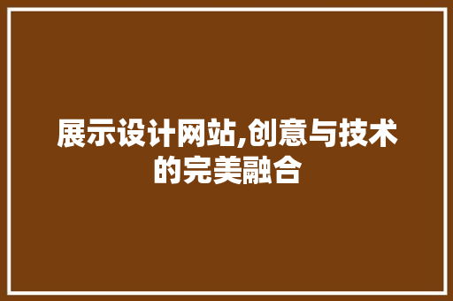 展示设计网站,创意与技术的完美融合 展示设计网站,创意与技术的完美融合 神马SEO