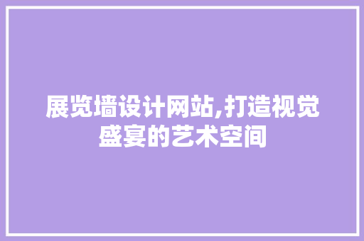 展览墙设计网站,打造视觉盛宴的艺术空间 展览墙设计网站,打造视觉盛宴的艺术空间 搜狗SEO
