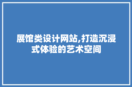 展馆类设计网站,打造沉浸式体验的艺术空间 展馆类设计网站,打造沉浸式体验的艺术空间 神马SEO