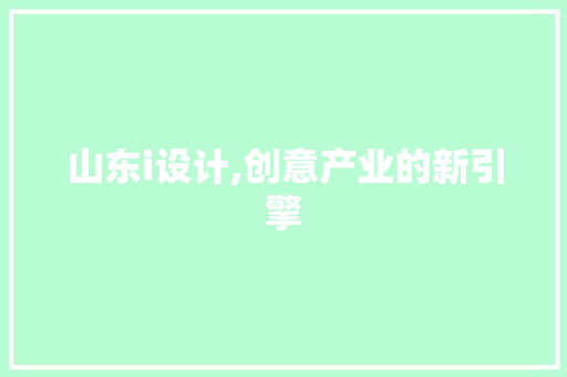 山东i设计,创意产业的新引擎 山东i设计,创意产业的新引擎 网站建设公司