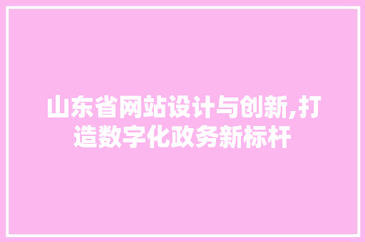 山东省网站设计与创新,打造数字化政务新标杆 山东省网站设计与创新,打造数字化政务新标杆 SEO关键词