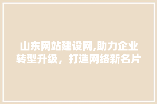 山东网站建设网,助力企业转型升级，打造网络新名片 山东网站建设网,助力企业转型升级，打造网络新名片 搜狗SEO