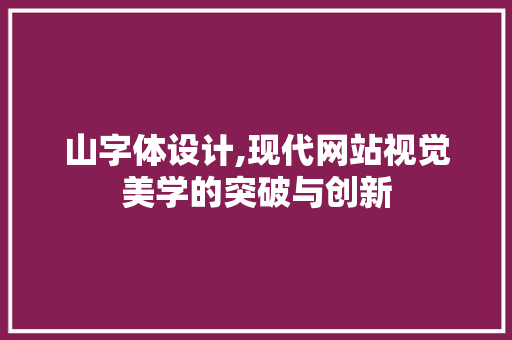 山字体设计,现代网站视觉美学的突破与创新 搜狗SEO 山字体设计,现代网站视觉美学的突破与创新 山字体设计,现代网站视觉美学的突破与创新 搜狗SEO