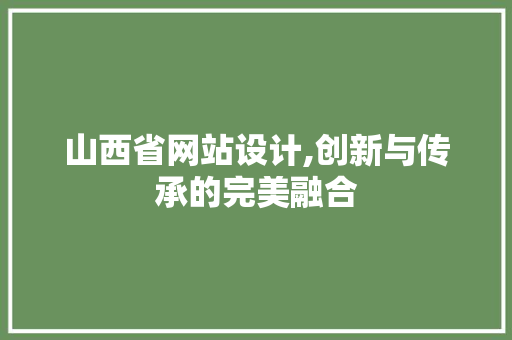 山西省网站设计,创新与传承的完美融合