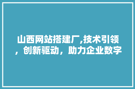 山西网站搭建厂,技术引领，创新驱动，助力企业数字化转型 山西网站搭建厂,技术引领，创新驱动，助力企业数字化转型 网站建设公司