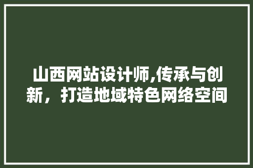 山西网站设计师,传承与创新，打造地域特色网络空间 山西网站设计师,传承与创新，打造地域特色网络空间 搜狗SEO