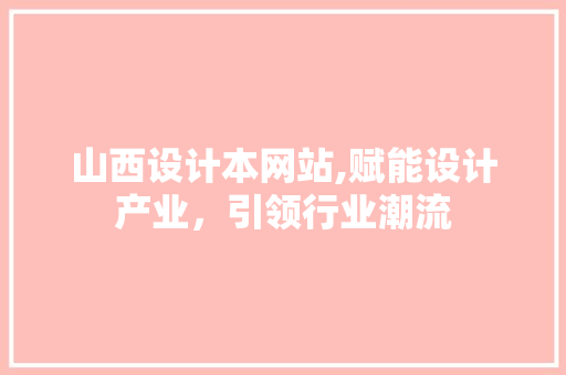 山西设计本网站,赋能设计产业，引领行业潮流 山西设计本网站,赋能设计产业，引领行业潮流 必应SEO