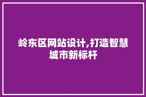 岭东区网站设计,打造智慧城市新标杆 岭东区网站设计,打造智慧城市新标杆 搜狗SEO