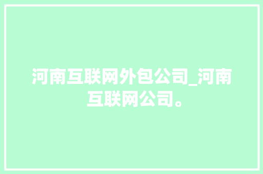 河南互联网外包公司_河南 互联网公司。