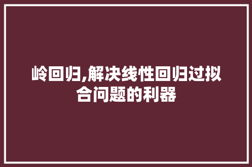 岭回归,解决线性回归过拟合问题的利器 岭回归,解决线性回归过拟合问题的利器 SEO关键词