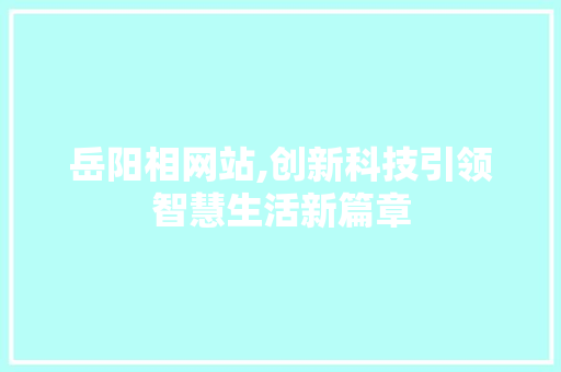 岳阳相网站,创新科技引领智慧生活新篇章 岳阳相网站,创新科技引领智慧生活新篇章 神马SEO