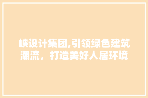 峡设计集团,引领绿色建筑潮流，打造美好人居环境 峡设计集团,引领绿色建筑潮流，打造美好人居环境 网站建设公司