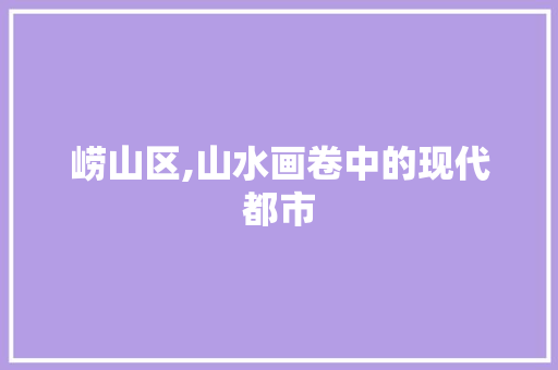崂山区,山水画卷中的现代都市 崂山区,山水画卷中的现代都市 网站建设公司
