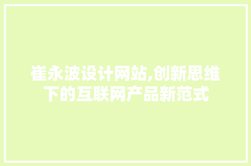 崔永波设计网站,创新思维下的互联网产品新范式 必应SEO