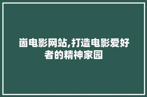 崮电影网站,打造电影爱好者的精神家园 SEO关键词 崮电影网站,打造电影爱好者的精神家园 崮电影网站,打造电影爱好者的精神家园 SEO关键词
