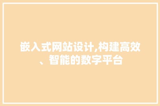 嵌入式网站设计,构建高效、智能的数字平台 嵌入式网站设计,构建高效、智能的数字平台 SEO关键词