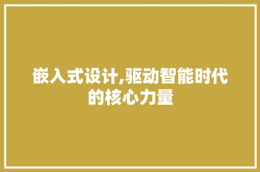 嵌入式设计,驱动智能时代的核心力量 嵌入式设计,驱动智能时代的核心力量 搜狗SEO