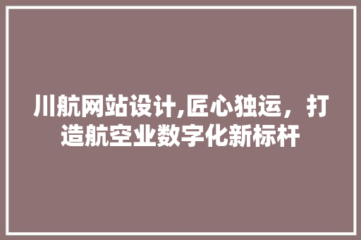 川航网站设计,匠心独运，打造航空业数字化新标杆 川航网站设计,匠心独运，打造航空业数字化新标杆 SEO关键词