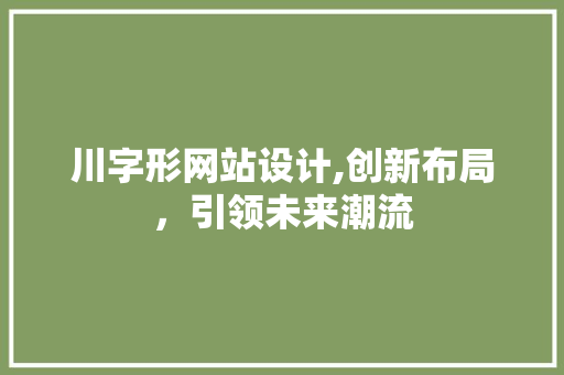 川字形网站设计,创新布局，引领未来潮流 川字形网站设计,创新布局，引领未来潮流 必应SEO