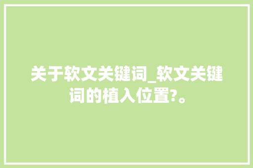 关于软文关键词_软文关键词的植入位置?。 关于软文关键词_软文关键词的植入位置?。 SEO关键词