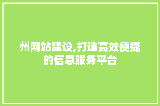 州网站建设,打造高效便捷的信息服务平台 州网站建设,打造高效便捷的信息服务平台 必应SEO