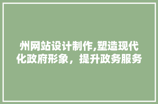 州网站设计制作,塑造现代化政府形象，提升政务服务效率 州网站设计制作,塑造现代化政府形象，提升政务服务效率 SEO关键词