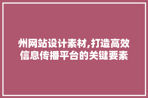 州网站设计素材,打造高效信息传播平台的关键要素 州网站设计素材,打造高效信息传播平台的关键要素 搜狗SEO