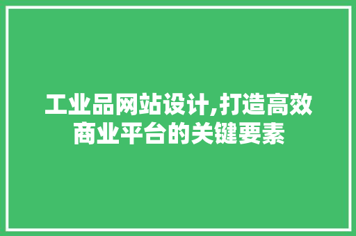 工业品网站设计,打造高效商业平台的关键要素 SEO关键词 工业品网站设计,打造高效商业平台的关键要素 工业品网站设计,打造高效商业平台的关键要素 SEO关键词