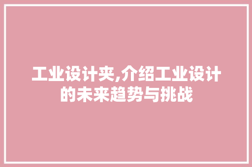 工业设计夹,介绍工业设计的未来趋势与挑战